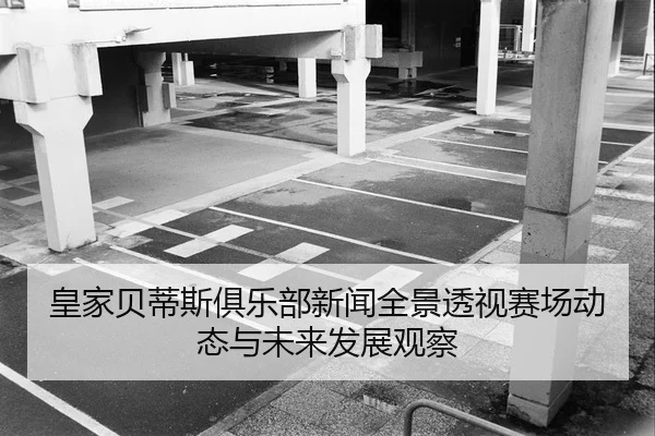 皇家贝蒂斯俱乐部新闻全景透视赛场动态与未来发展观察