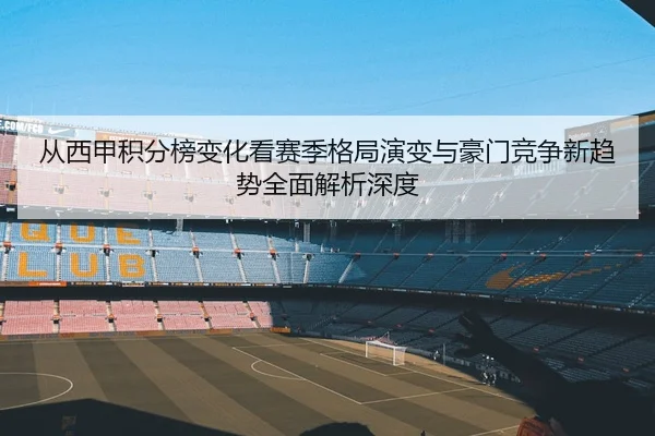 从西甲积分榜变化看赛季格局演变与豪门竞争新趋势全面解析深度