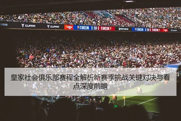 皇家社会俱乐部赛程全解析新赛季挑战关键对决与看点深度前瞻