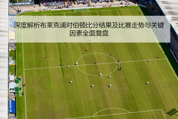 深度解析布莱克浦对伯顿比分结果及比赛走势与关键因素全面复盘