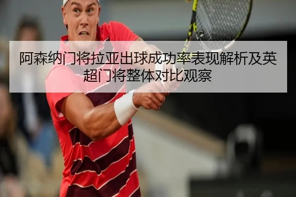 阿森纳门将拉亚出球成功率表现解析及英超门将整体对比观察